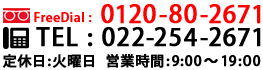 FreeDial：0120-80-2671 TEL：022-254-2671 定休日：火曜日 営業時間：9:00～19:00